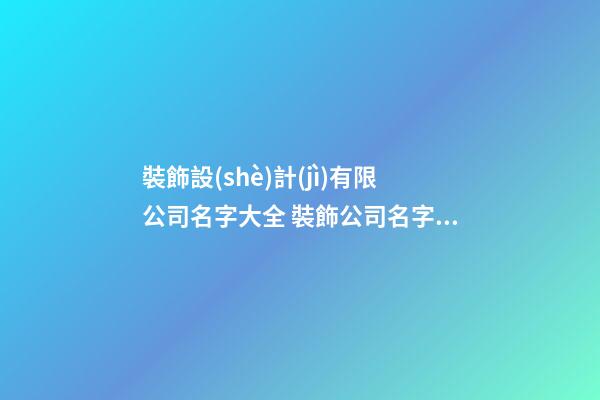 裝飾設(shè)計(jì)有限公司名字大全 裝飾公司名字怎么取